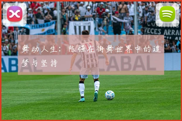 舞动人生：陈强在街舞世界中的追梦与坚持