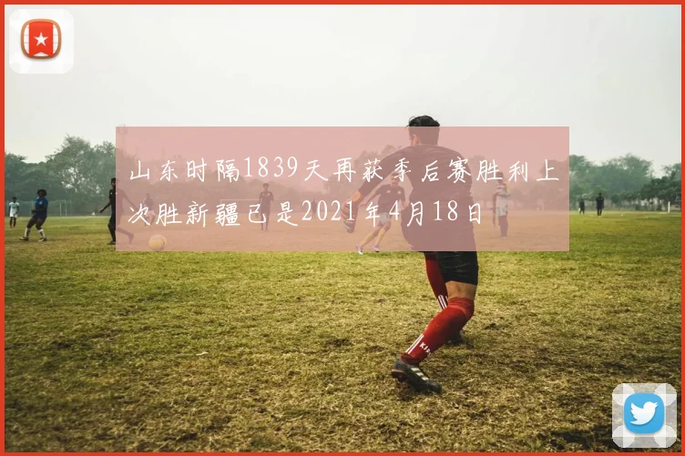 山东时隔1839天再获季后赛胜利上次胜新疆已是2021年4月18日