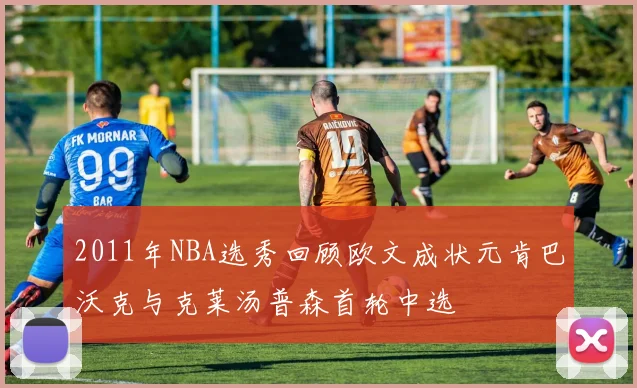 2011年NBA选秀回顾欧文成状元肯巴沃克与克莱汤普森首轮中选