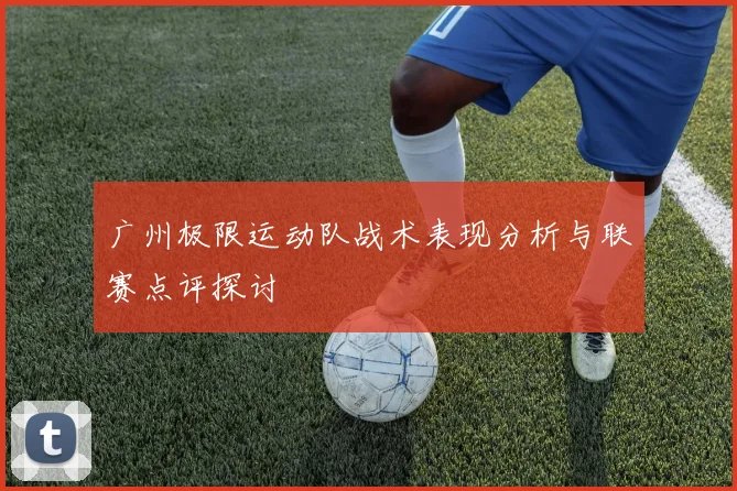广州极限运动队战术表现分析与联赛点评探讨