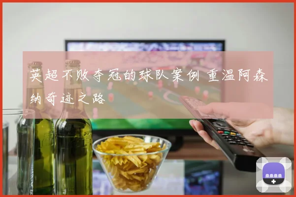 英超不败夺冠的球队案例 重温阿森纳奇迹之路