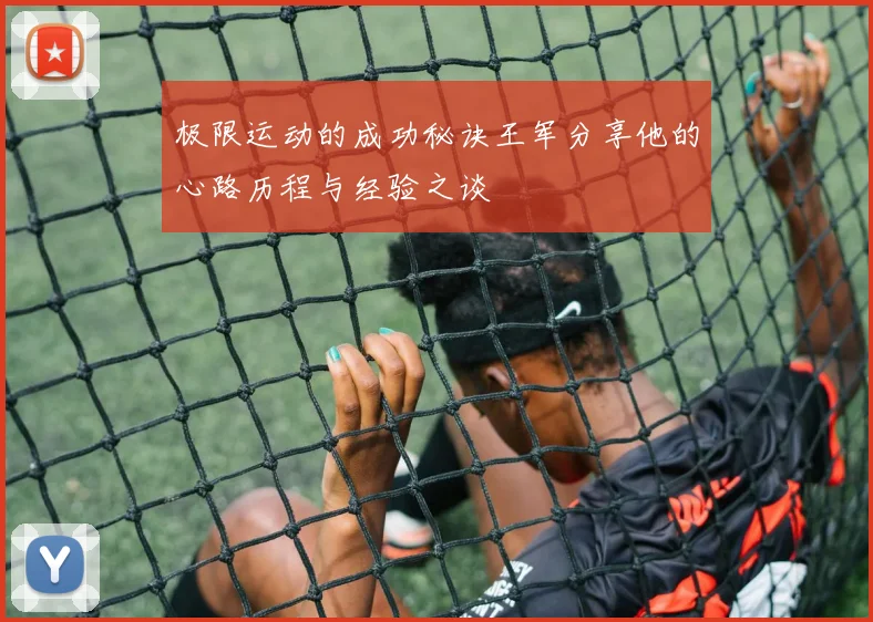 极限运动的成功秘诀王军分享他的心路历程与经验之谈