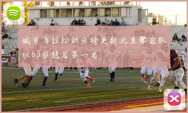 城市马拉松积分榜更新北京攀岩队以63分稳居第一名