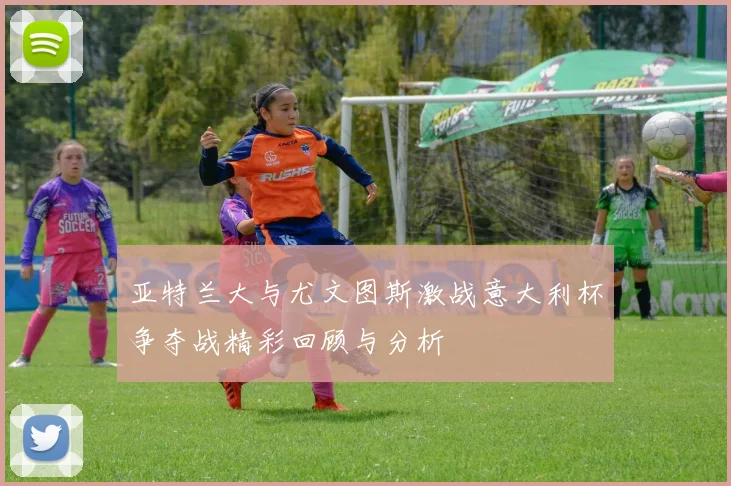 亚特兰大与尤文图斯激战意大利杯争夺战精彩回顾与分析