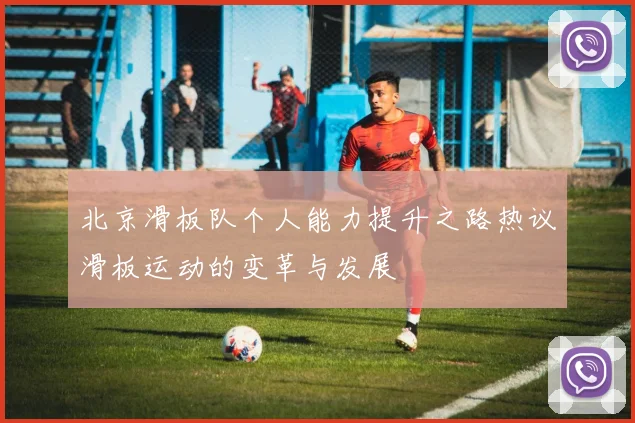 北京滑板队个人能力提升之路热议滑板运动的变革与发展