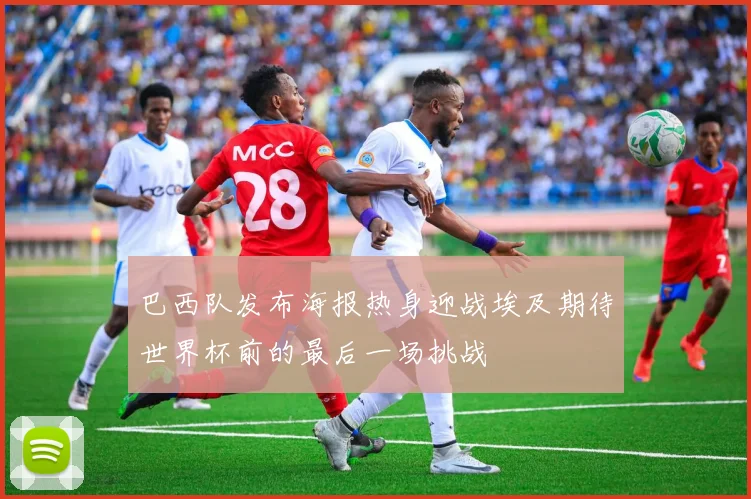 巴西队发布海报热身迎战埃及期待世界杯前的最后一场挑战