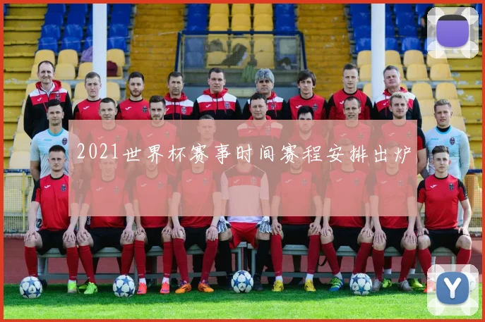 2021世界杯赛事时间赛程安排出炉