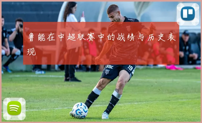 鲁能在中超联赛中的战绩与历史表现