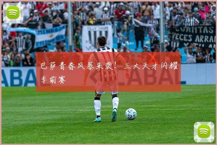 巴萨青春风暴来袭！三大天才闪耀季前赛